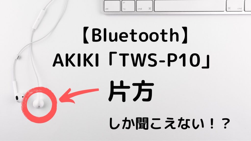 【Bluetooth】AKIKI「TWS-P10」片方しか音楽が聞こえない時の対象法(保存版)