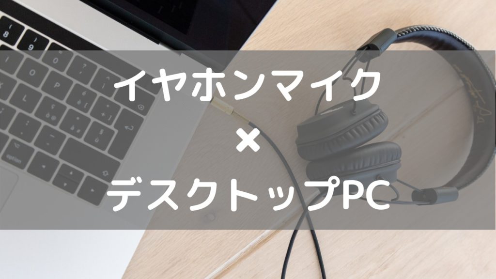 イヤホンマイクをデスクトップPCで使用する方法【完全解説】