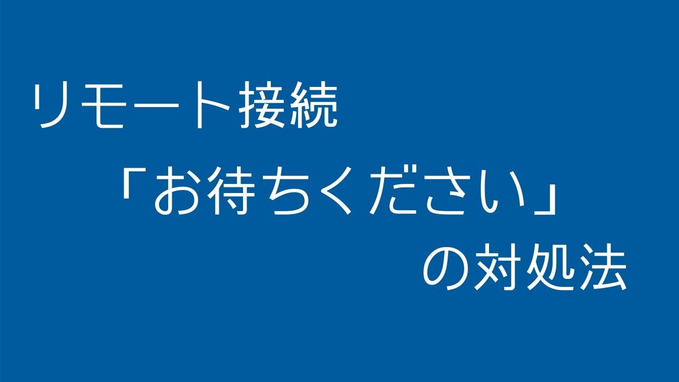 リモートデスクトップ接続で お待ちください と表示されたまま繋がらない時の対処法 梅屋ラボ